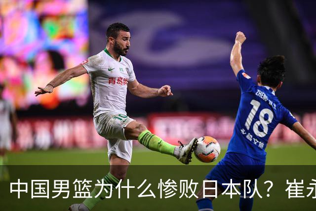 中国男篮为什么惨败日本队？崔永熙一针见血说出原因，说得实在